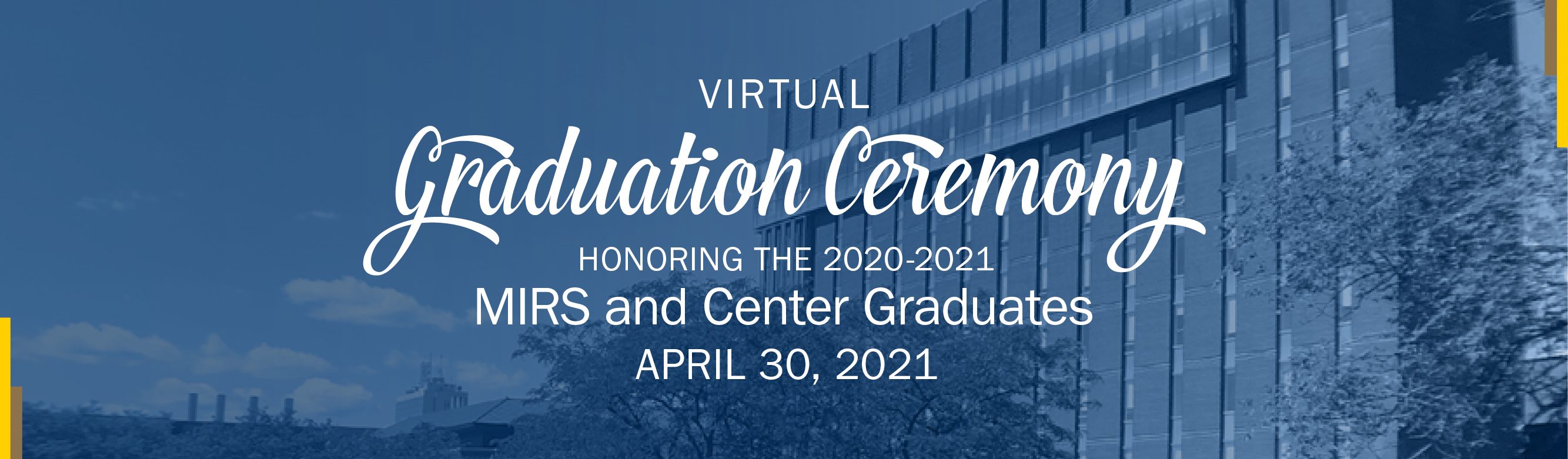 International Institute Graduation Ceremony banner has the Weiser Building as the background image, text reads: Graduation Ceremony, honoring the 2020-2021 the MIRS and Center graduates. Join us in celebrating our graduates through a virtual event. April 30th at 3:00 PM.