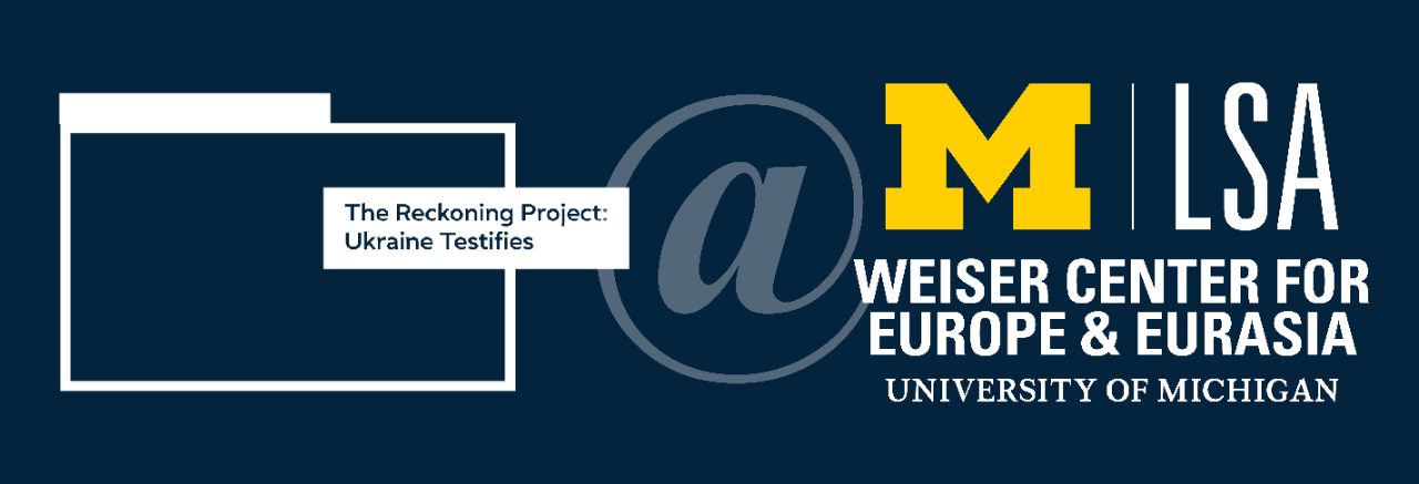 The Reckoning Project: Ukraine Testifies at University of Michigan Weiser Center for Europe and Eurasia